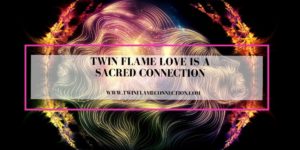Twin Flame Love is a Sacred Connection