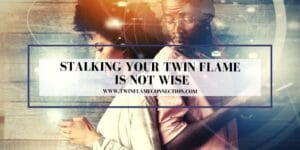 Stalking Your Twin Flame is not wise